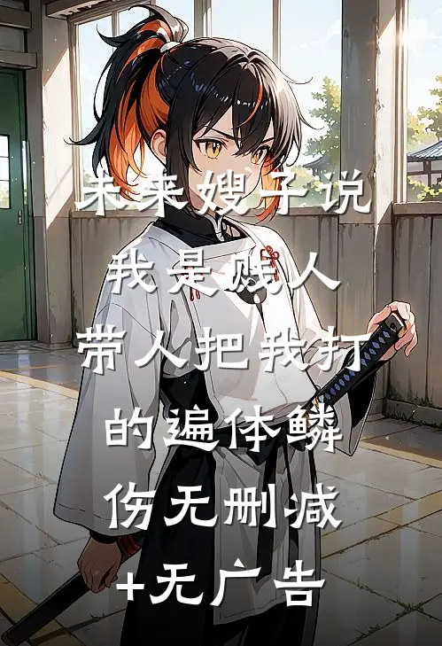 未来嫂子说我是贱人，带人把我打的遍体鳞伤无删减+无广告