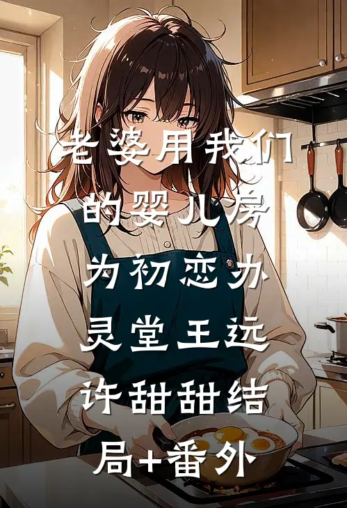 老婆用我们的婴儿房为初恋办灵堂王远许甜甜结局+番外