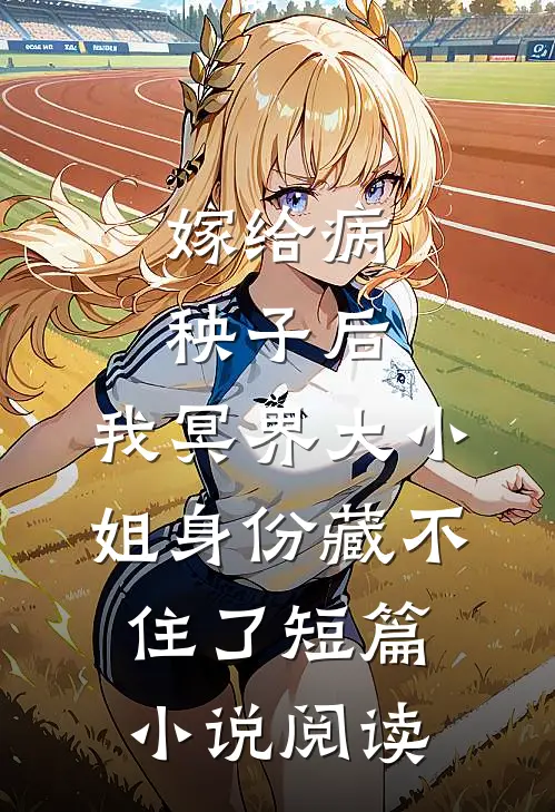 嫁给病秧子后，我冥界大小姐身份藏不住了短篇小说阅读