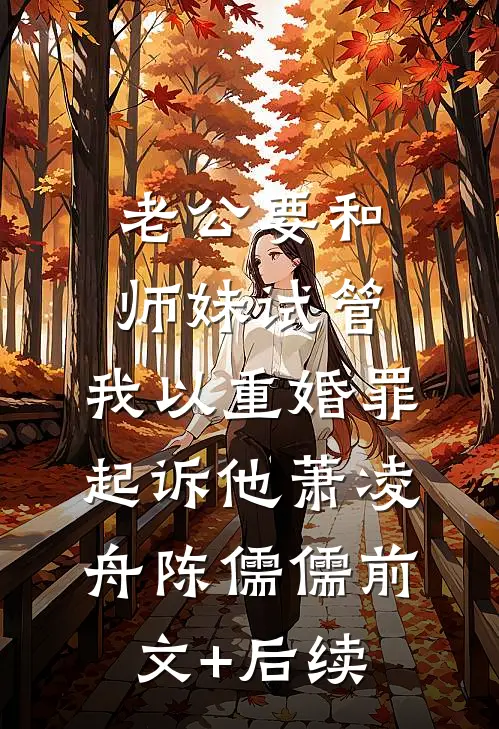 老公要和师妹试管，我以重婚罪起诉他萧凌舟陈儒儒前文+后续