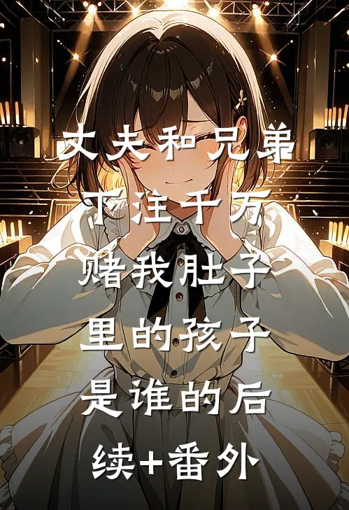 丈夫和兄弟下注千万，赌我肚子里的孩子是谁的后续+番外