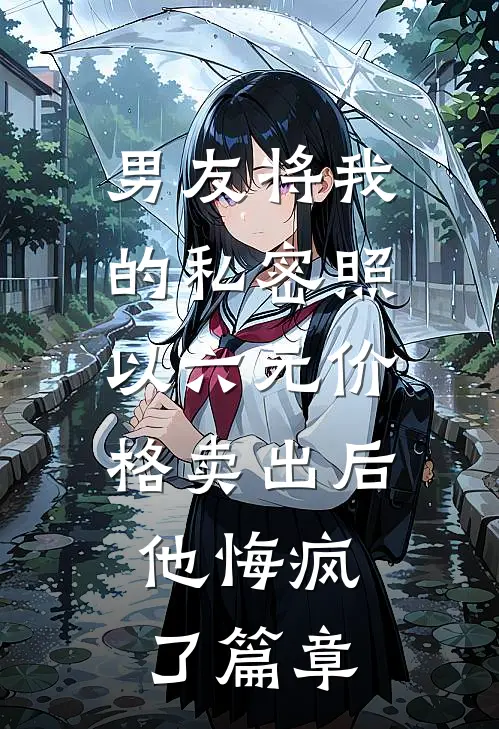 男友将我的私密照以六元价格卖出后，他悔疯了篇章