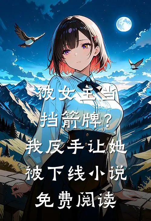 被女主当挡箭牌？我反手让她被下线小说免费阅读