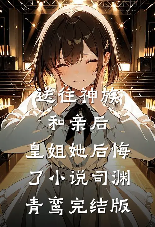 送往神族和亲后，皇姐她后悔了小说司渊青鸾完结版