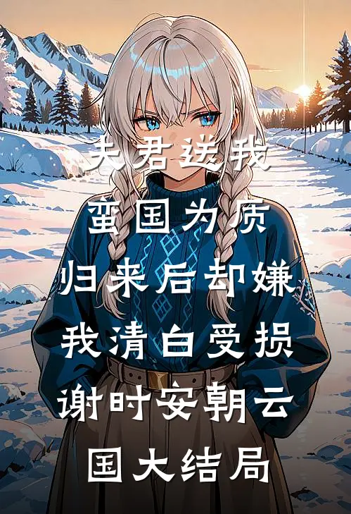 夫君送我蛮国为质，归来后却嫌我清白受损谢时安朝云国大结局