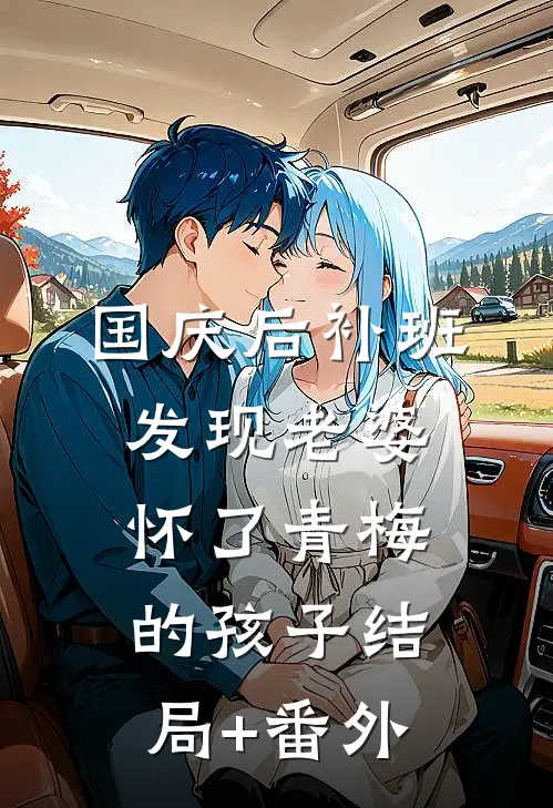 国庆后补班，发现老婆怀了青梅的孩子结局+番外