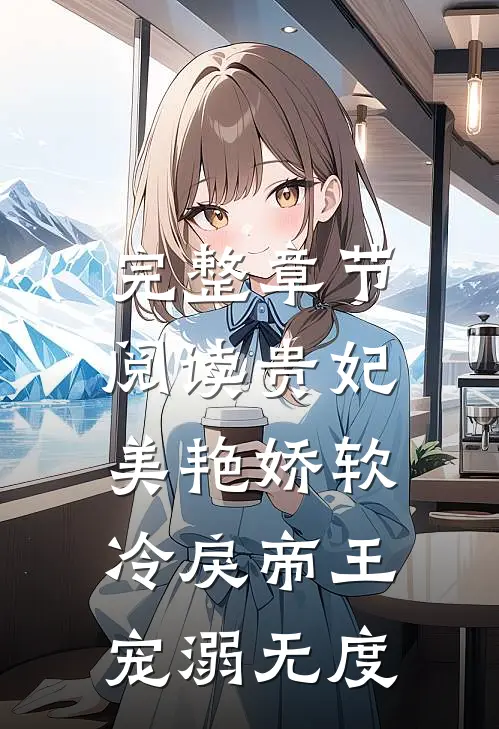 完整章节阅读贵妃美艳娇软，冷戾帝王宠溺无度