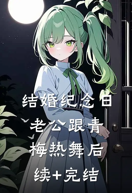 结婚纪念日，老公跟青梅热舞后续+完结