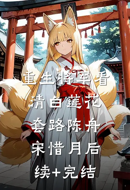 重生将军看清白莲花套路陈舟宋惜月后续+完结