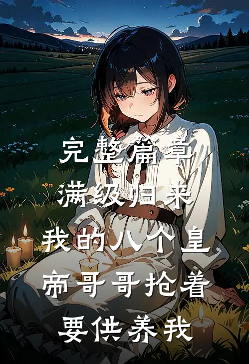 完整篇章满级归来，我的八个皇帝哥哥抢着要供养我