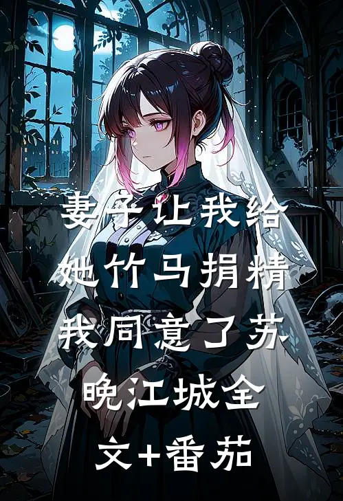 妻子让我给她竹马捐精，我同意了苏晚江城全文+番茄