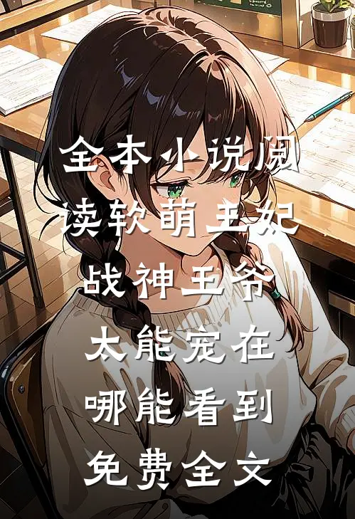全本小说阅读软萌王妃战神王爷太能宠在哪能看到免费全文
