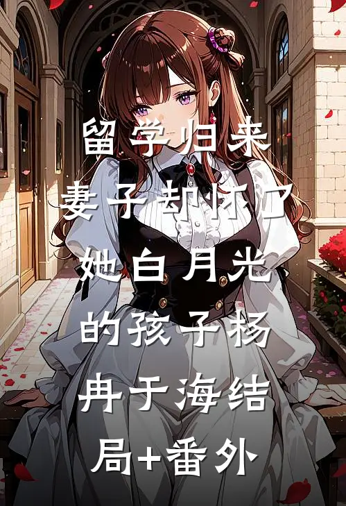 留学归来，妻子却怀了她白月光的孩子杨冉于海结局+番外