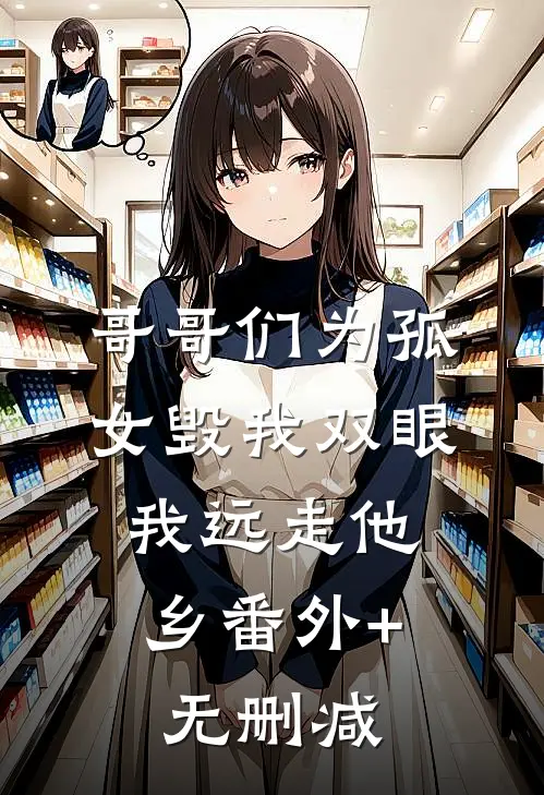 哥哥们为孤女毁我双眼，我远走他乡番外+无删减