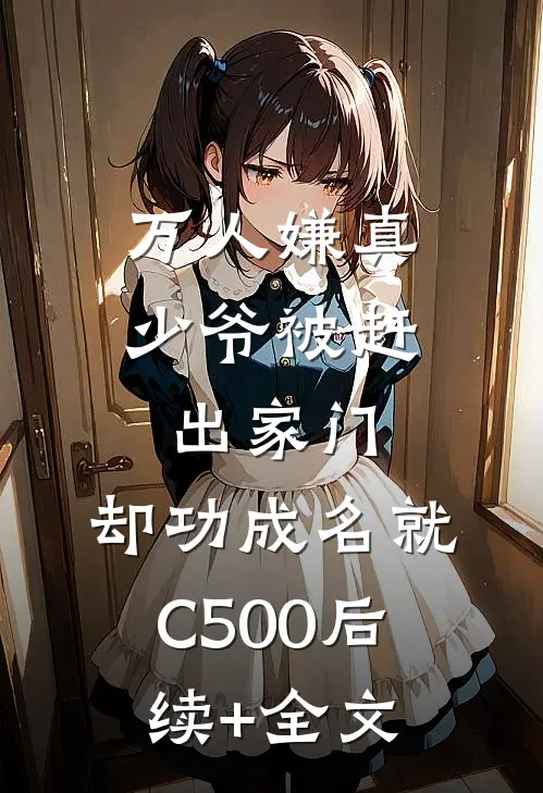 万人嫌真少爷被赶出家门，却功成名就C500后续+全文