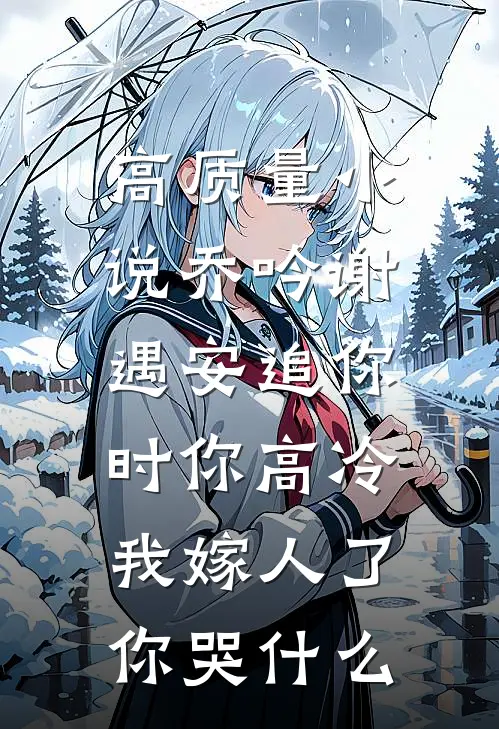高质量小说乔吟谢遇安追你时你高冷,我嫁人了你哭什么