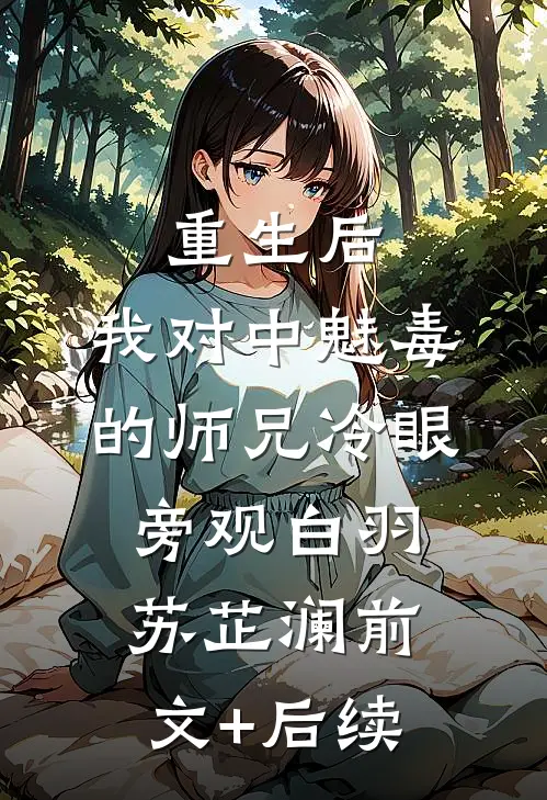 重生后，我对中魅毒的师兄冷眼旁观白羽苏芷澜前文+后续