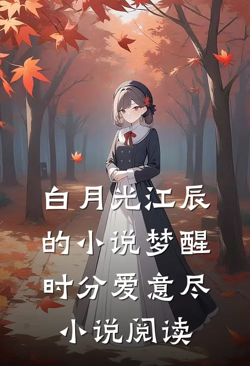 白月光江辰的小说梦醒时分爱意尽小说阅读