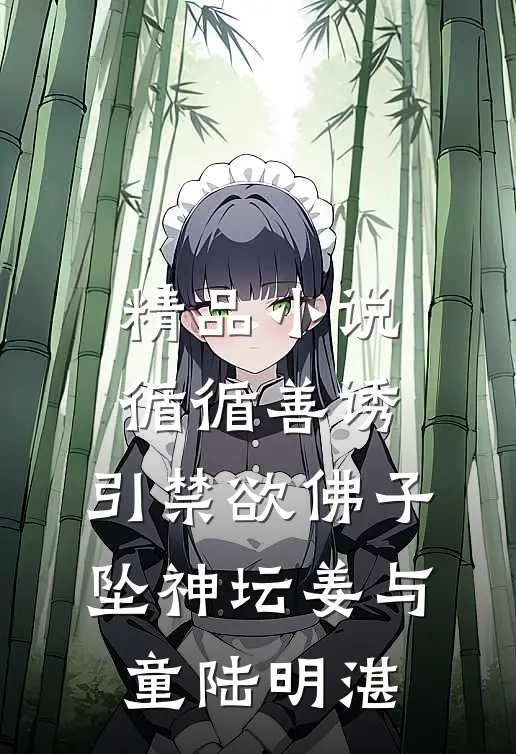 精品小说循循善诱，引禁欲佛子坠神坛姜与童陆明湛