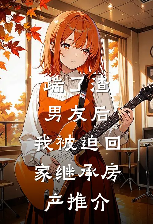 踹了渣男友后，我被迫回家继承房产推介