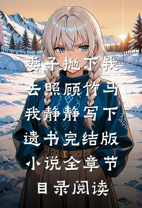 妻子抛下我去照顾竹马，我静静写下遗书完结版小说全章节目录阅读