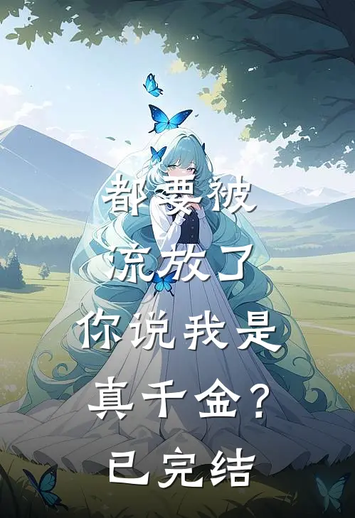 都要被流放了，你说我是真千金？已完结