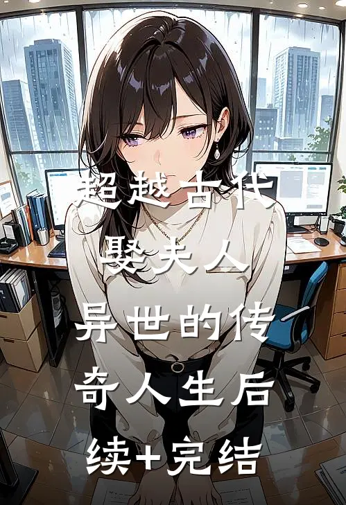 超越古代娶夫人：异世的传奇人生后续+完结