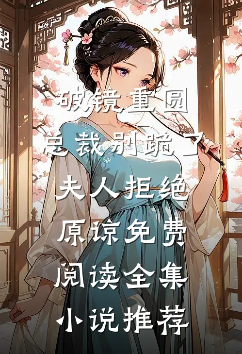 破镜重圆:总裁别跪了,夫人拒绝原谅免费阅读全集小说推荐