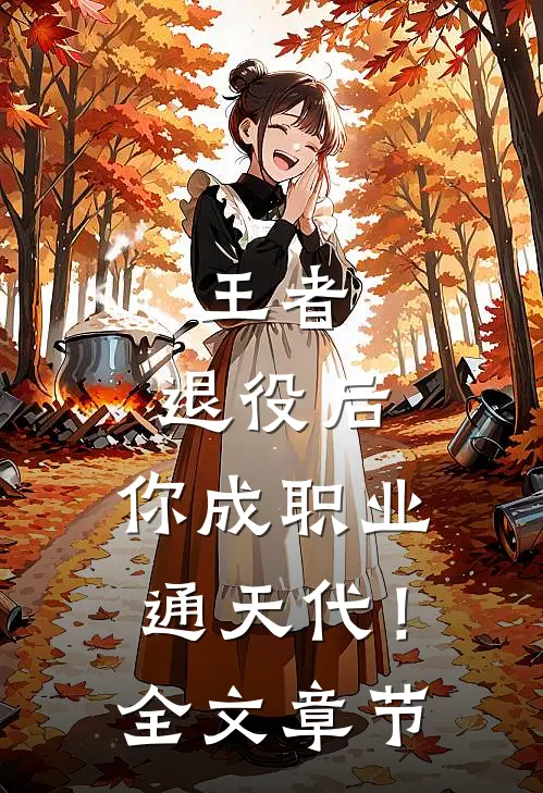 王者：退役后，你成职业通天代！全文章节