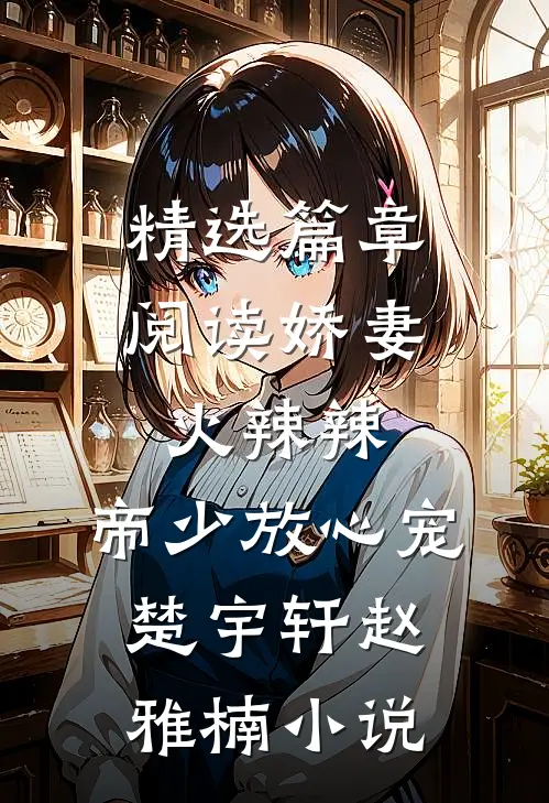 精选篇章阅读娇妻火辣辣:帝少放心宠楚宇轩赵雅楠小说