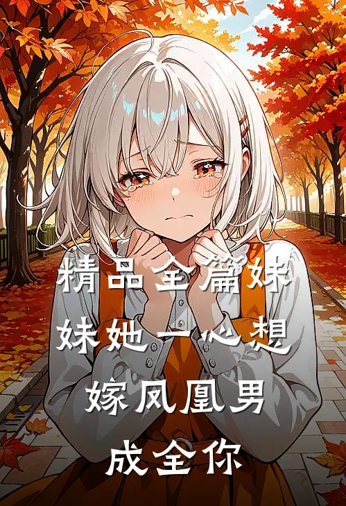 精品全篇妹妹她一心想嫁凤凰男，成全你