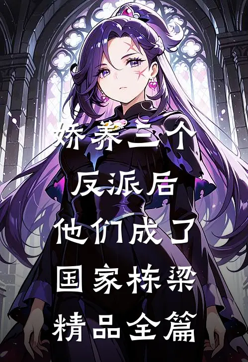 娇养三个反派后，他们成了国家栋梁精品全篇