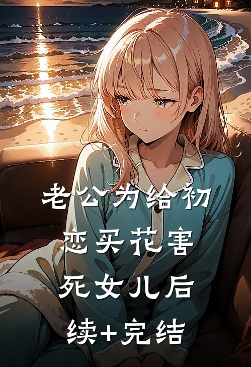 老公为给初恋买花害死女儿后续+完结