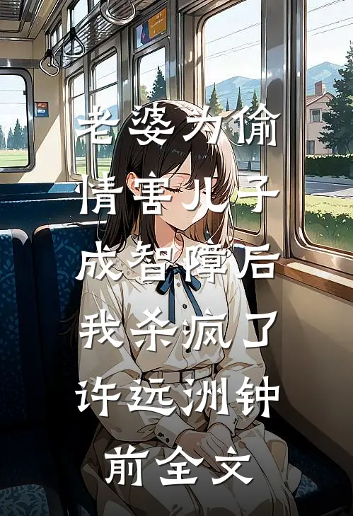老婆为偷情害儿子成智障后，我杀疯了许远洲钟前全文