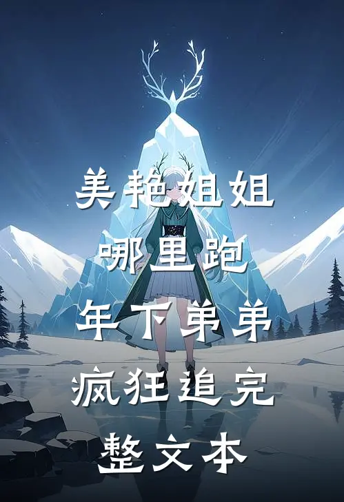 美艳姐姐哪里跑，年下弟弟疯狂追完整文本