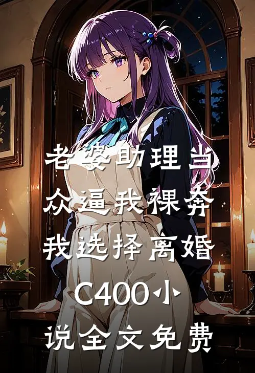 老婆助理当众逼我裸奔，我选择离婚C400小说全文免费