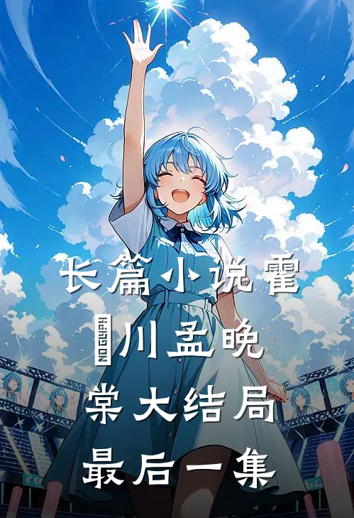 长篇小说霍璟川孟晚棠大结局最后一集