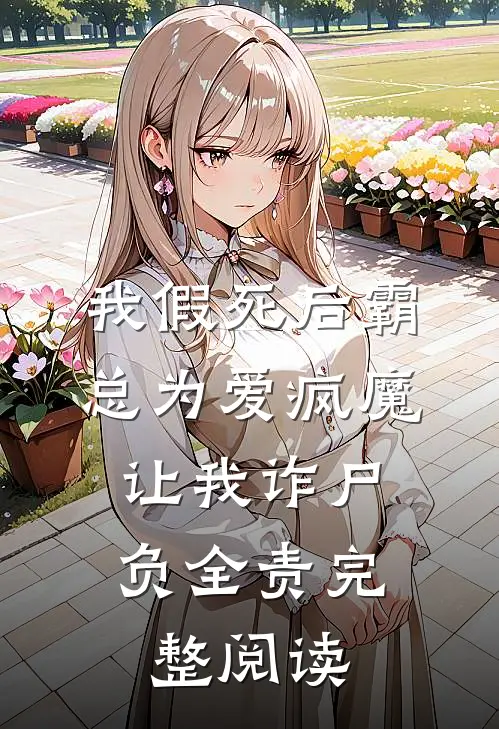 我假死后霸总为爱疯魔，让我诈尸负全责完整阅读