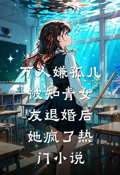 万人嫌孤儿被知青女友退婚后，她疯了热门小说