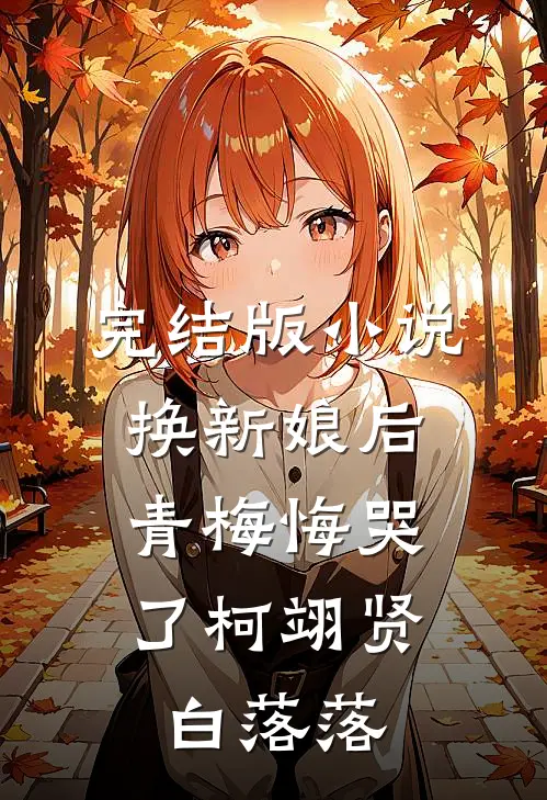 完结版小说换新娘后，青梅悔哭了柯翊贤白落落