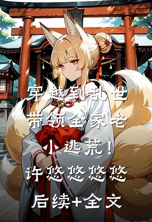 穿越到乱世，带领全家老小逃荒！许悠悠悠悠后续+全文