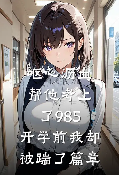 呕心沥血帮他考上了985，开学前我却被踹了篇章