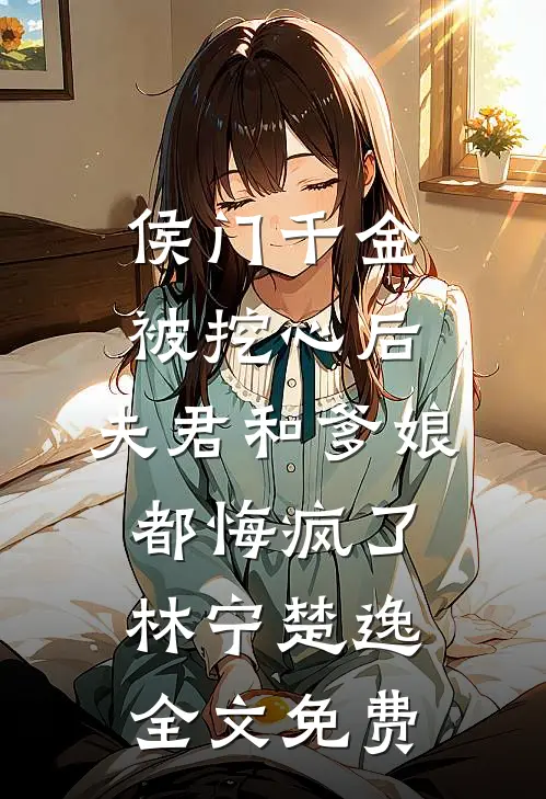 侯门千金被挖心后，夫君和爹娘都悔疯了林宁楚逸全文免费