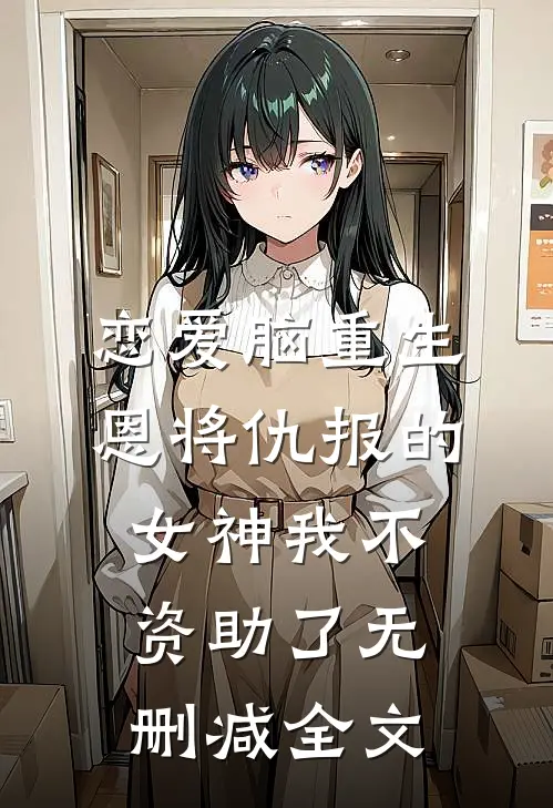 恋爱脑重生，恩将仇报的女神我不资助了无删减全文