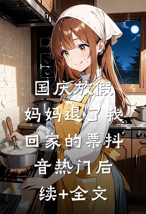 国庆放假，妈妈退了我回家的票抖音热门后续+全文