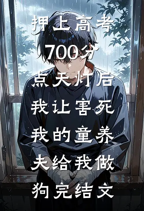 押上高考700分点天灯后，我让害死我的童养夫给我做狗完结文