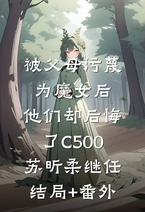 被父母污蔑为魔女后，他们却后悔了C500苏昕柔继任结局+番外