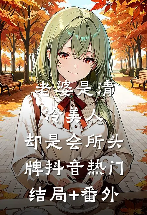 老婆是清冷美人，却是会所头牌抖音热门结局+番外
