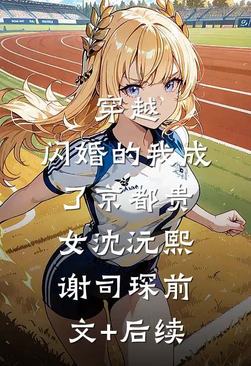 穿越：闪婚的我成了京都贵女沈沅熙谢司琛前文+后续