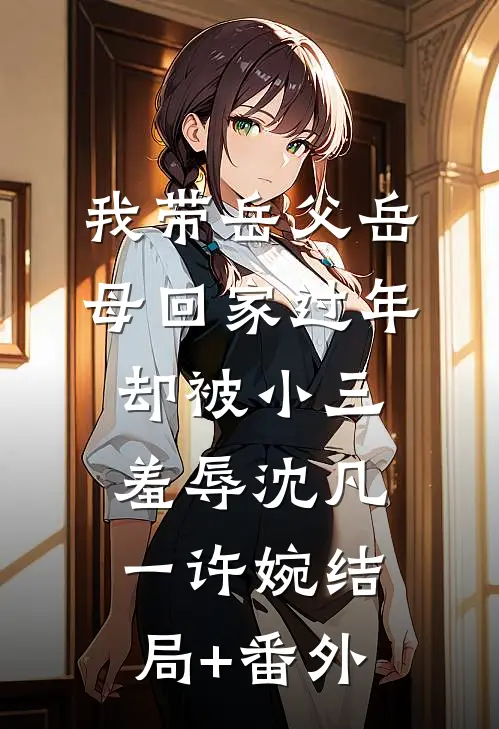 我带岳父岳母回家过年，却被小三羞辱沈凡一许婉结局+番外